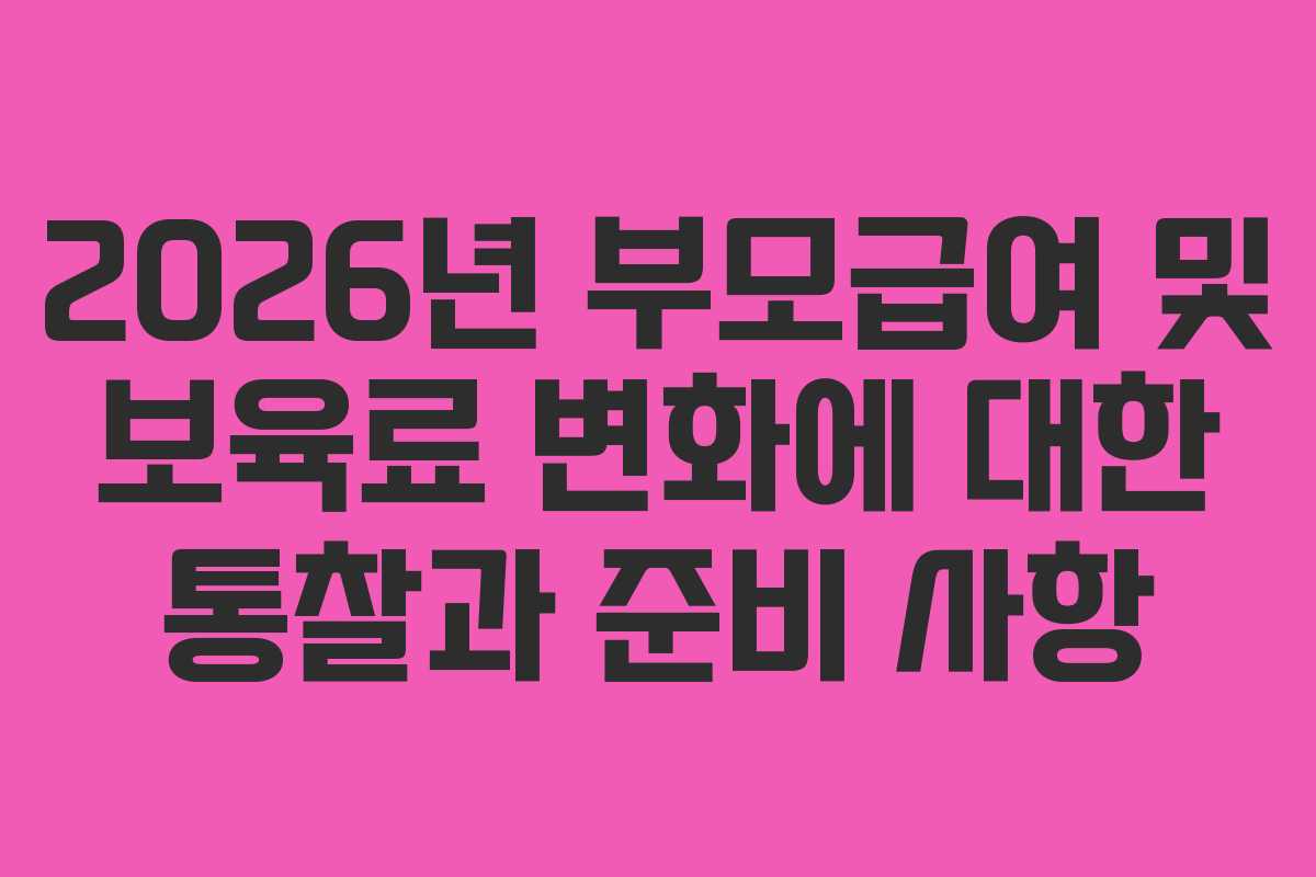 2026년 부모급여 및 보육료 변화에 대한 통찰과 준비 사항