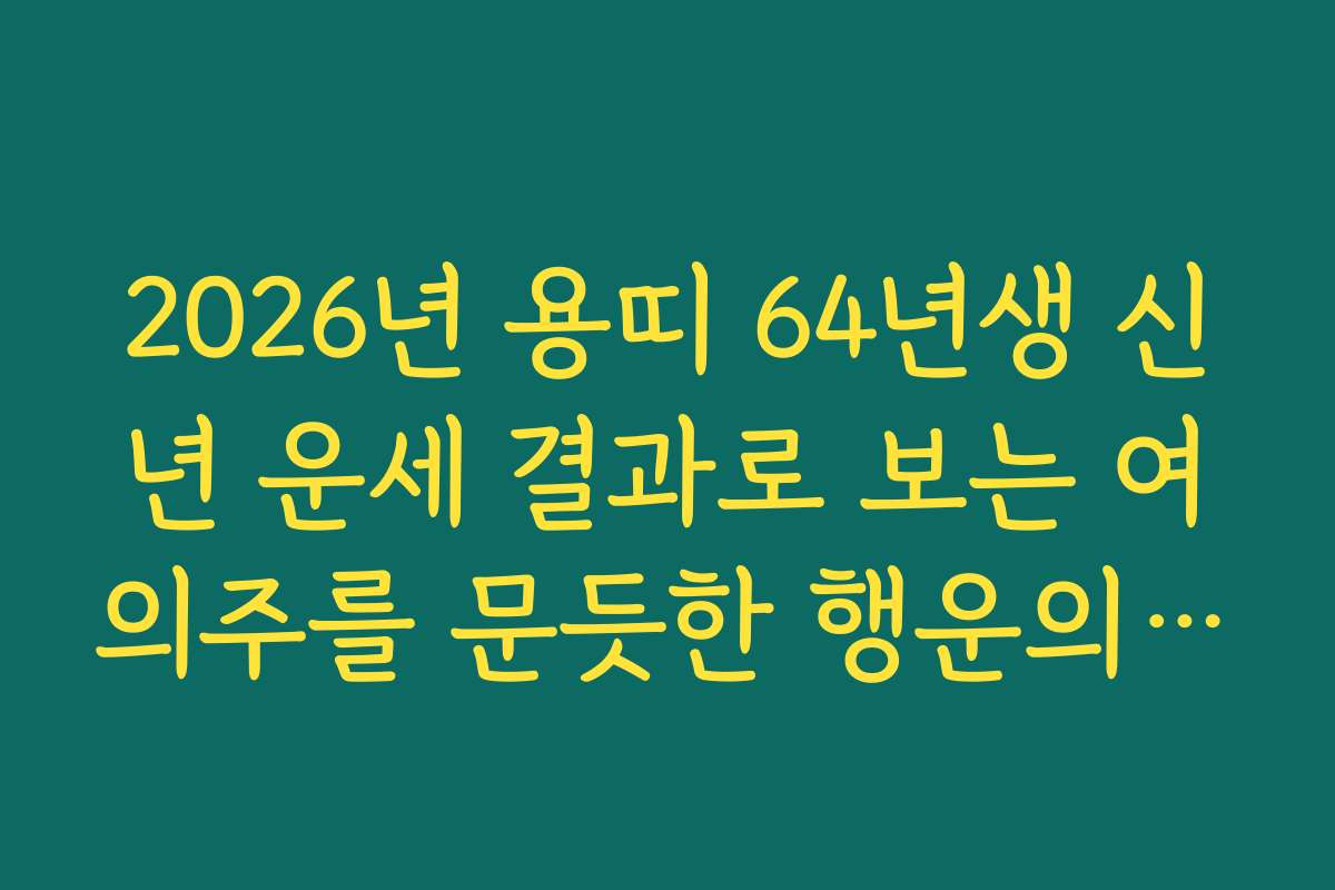 2026년 용띠 64년생 신년 운세 결과로 보는 여의주를 문듯한 행운의 해