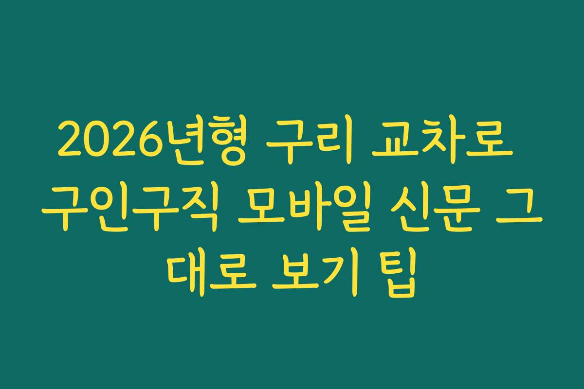 2026년형 구리 교차로 구인구직 모바일 신문 그대로 보기 팁