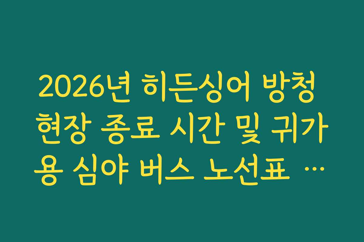 2026년 히든싱어 방청 현장 종료 시간 및 귀가용 심야 버스 노선표 안내
