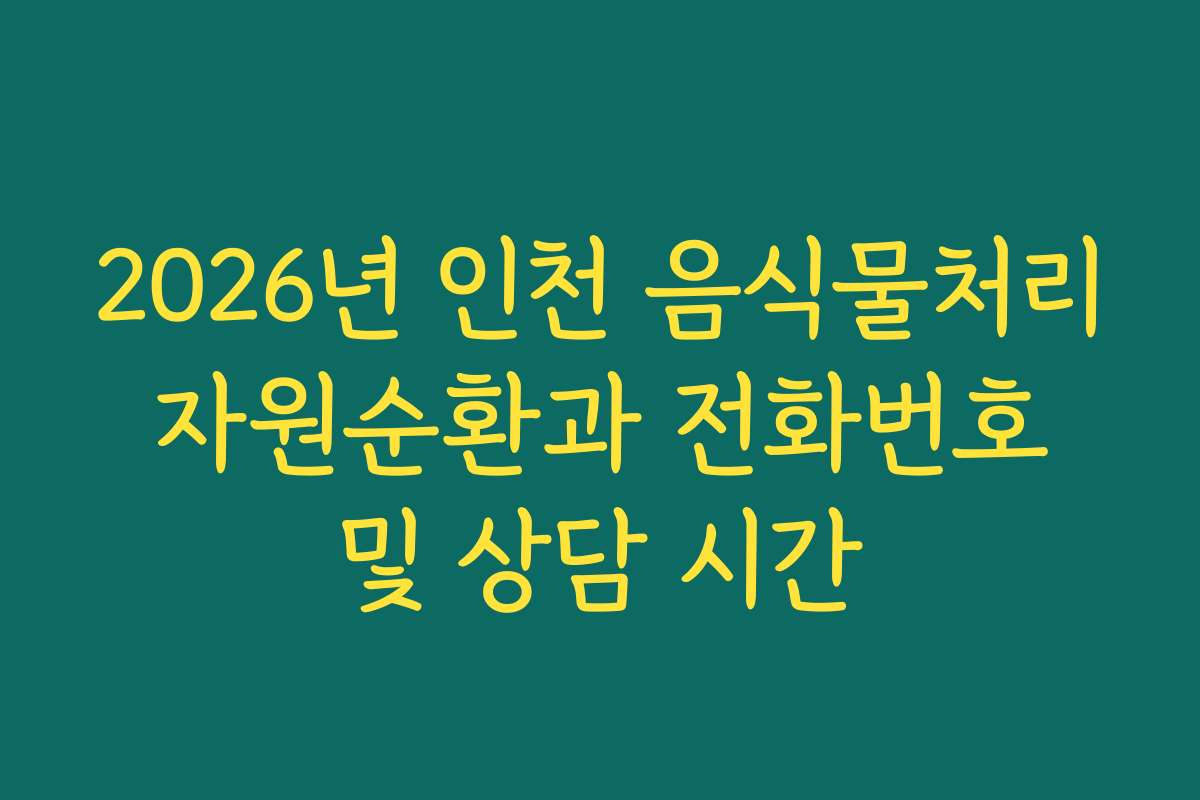 2026년 인천 음식물처리 자원순환과 전화번호 및 상담 시간