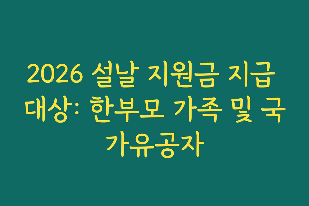 2026 설날 지원금 지급 대상: 한부모 가족 및 국가유공자