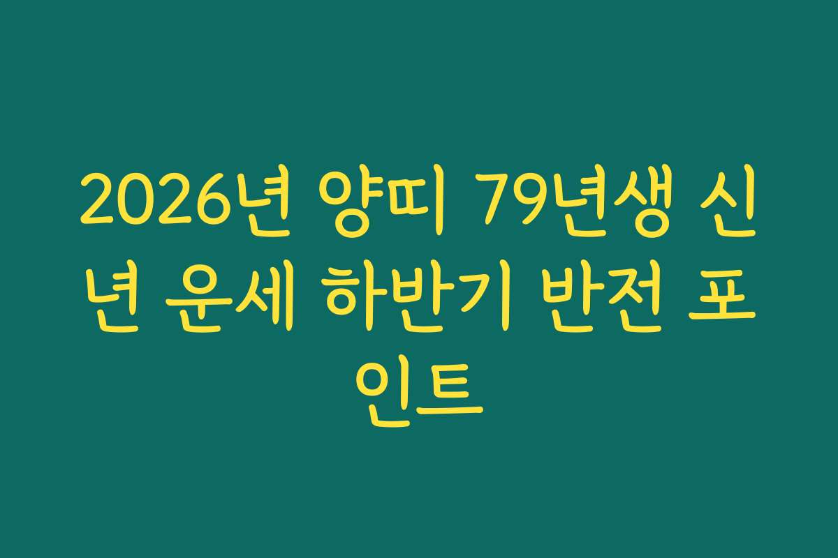 2026년 양띠 79년생 신년 운세 하반기 반전 포인트