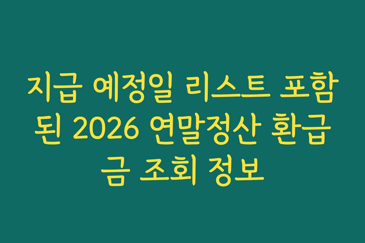 지급 예정일 리스트 포함된 2026 연말정산 환급금 조회 정보