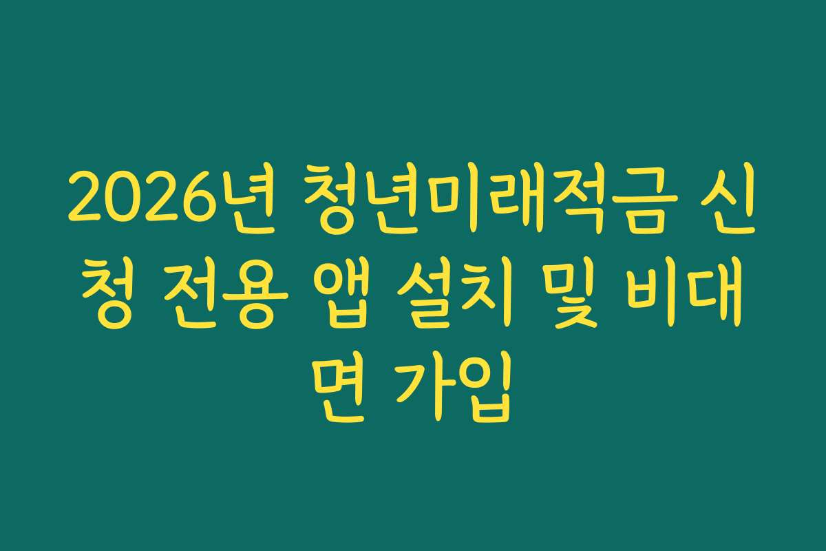 2026년 청년미래적금 신청 전용 앱 설치 및 비대면 가입