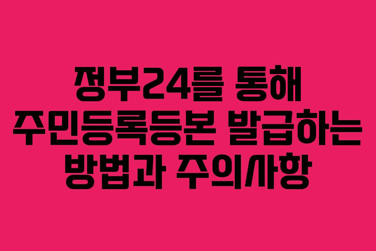 정부24를 통해 주민등록등본 발급하는 방법과 주의사항