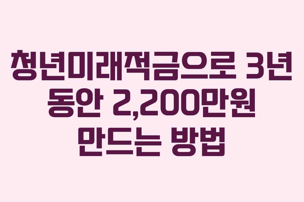 청년미래적금으로 3년 동안 2,200만원 만드는 방법