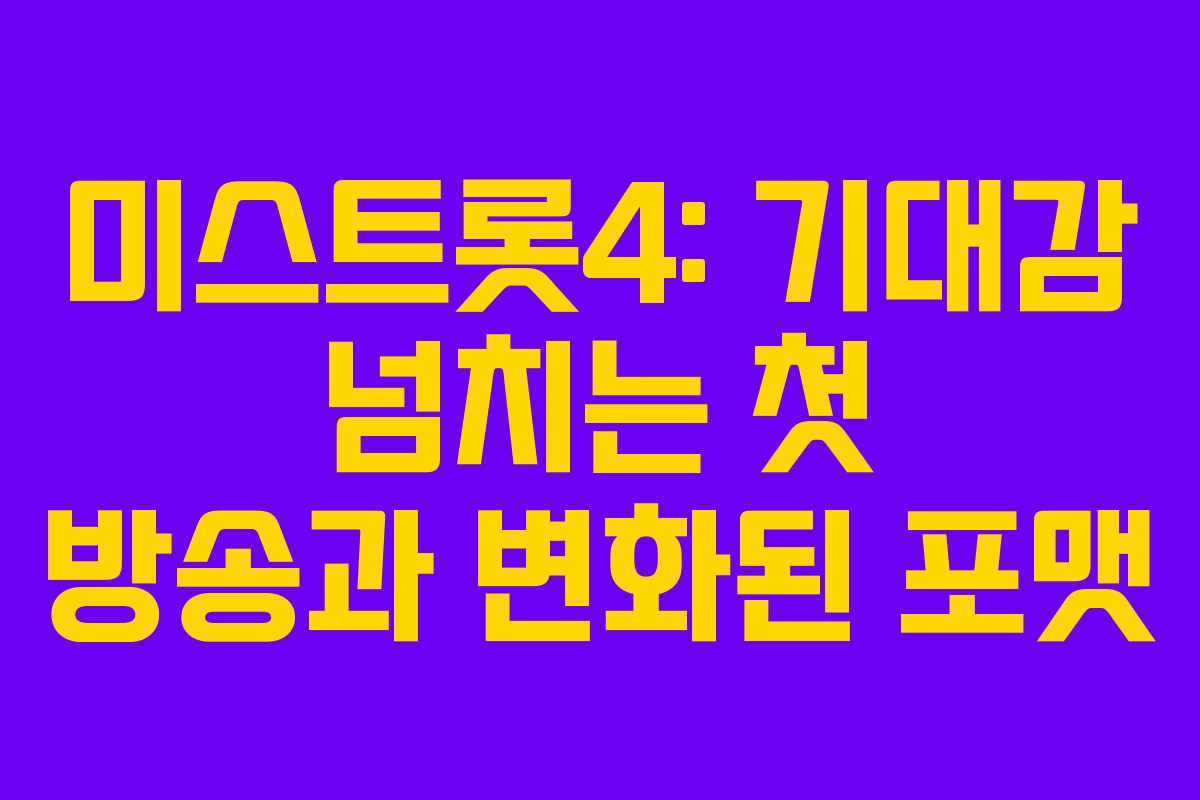 미스트롯4: 기대감 넘치는 첫 방송과 변화된 포맷