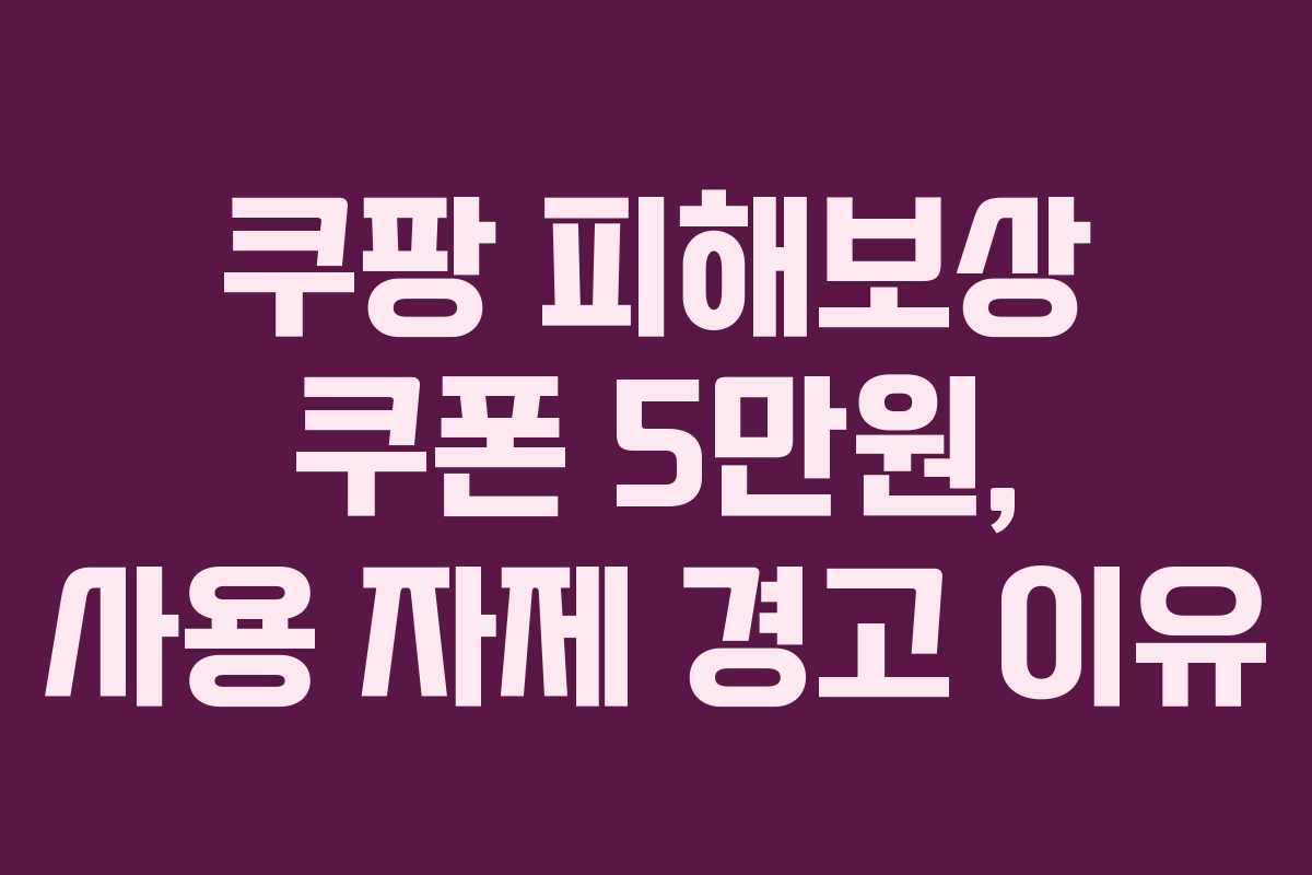 쿠팡 피해보상 쿠폰 5만원, 사용 자제 경고 이유