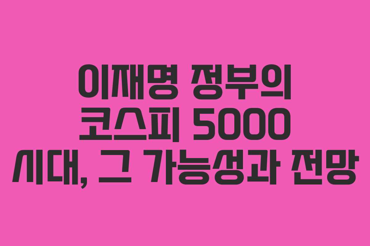 이재명 정부의 코스피 5000 시대, 그 가능성과 전망