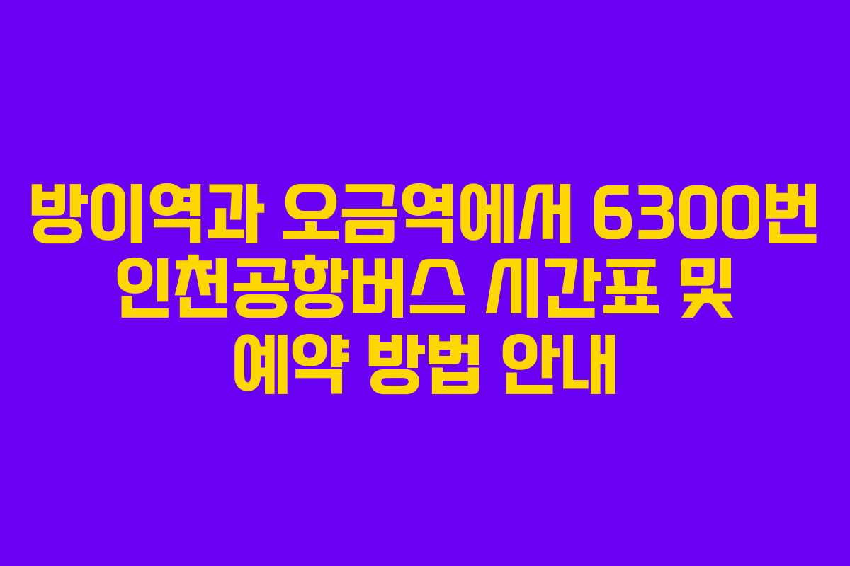방이역과 오금역에서 6300번 인천공항버스 시간표 및 예약 방법 안내