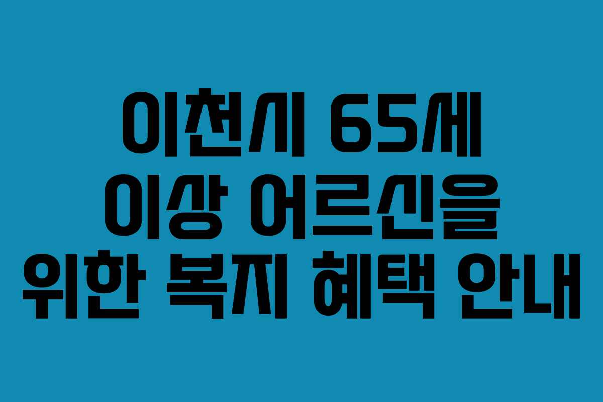 이천시 65세 이상 어르신을 위한 복지 혜택 안내