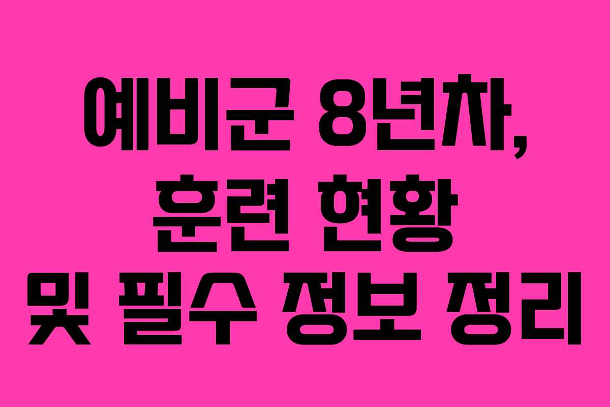 예비군 8년차, 훈련 현황 및 필수 정보 정리