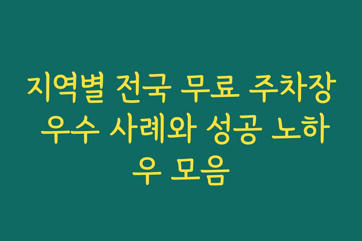 지역별 전국 무료 주차장 우수 사례와 성공 노하우 모음