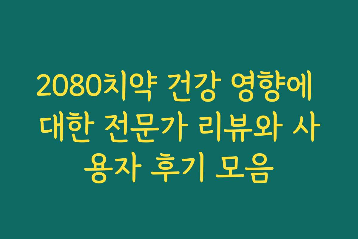 2080치약 건강 영향에 대한 전문가 리뷰와 사용자 후기 모음