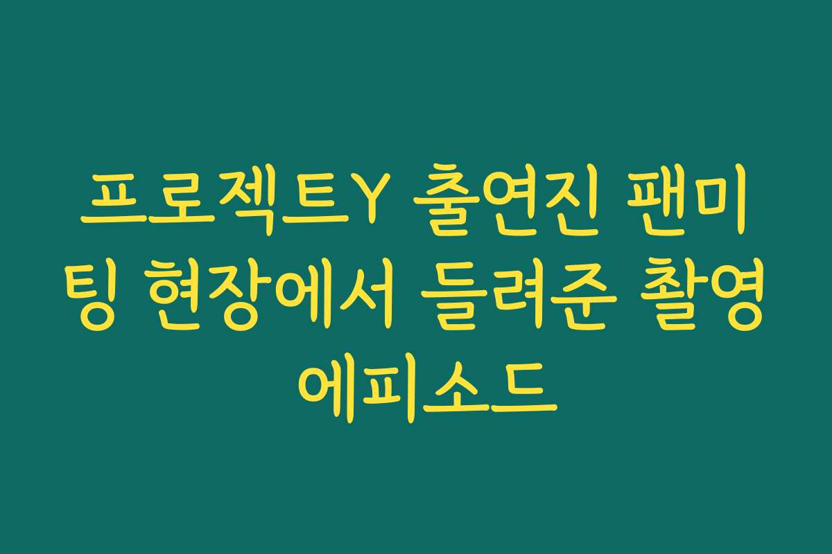 프로젝트Y 출연진 팬미팅 현장에서 들려준 촬영 에피소드