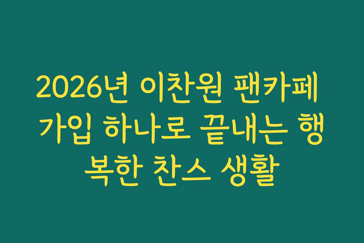 2026년 이찬원 팬카페 가입 하나로 끝내는 행복한 찬스 생활