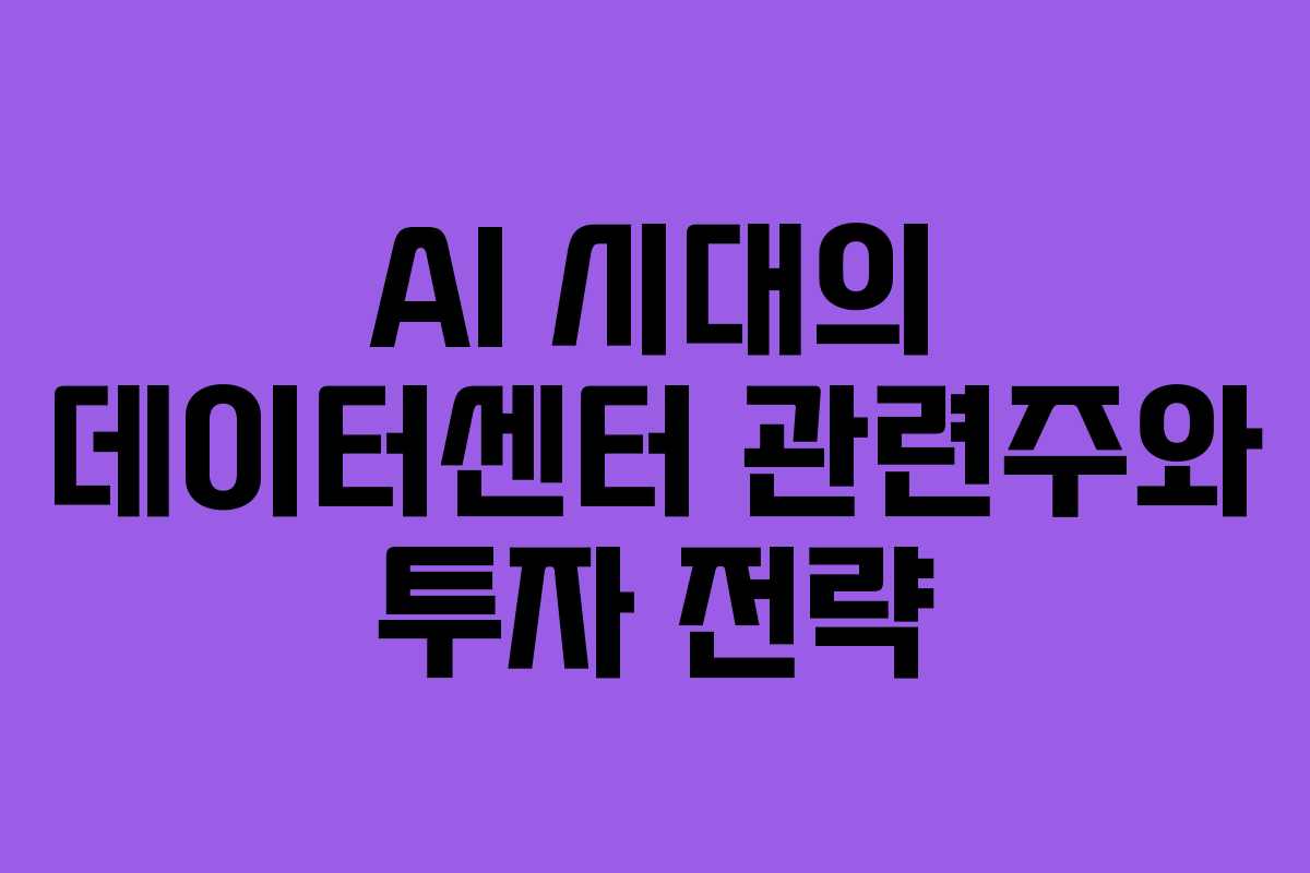 AI 시대의 데이터센터 관련주와 투자 전략