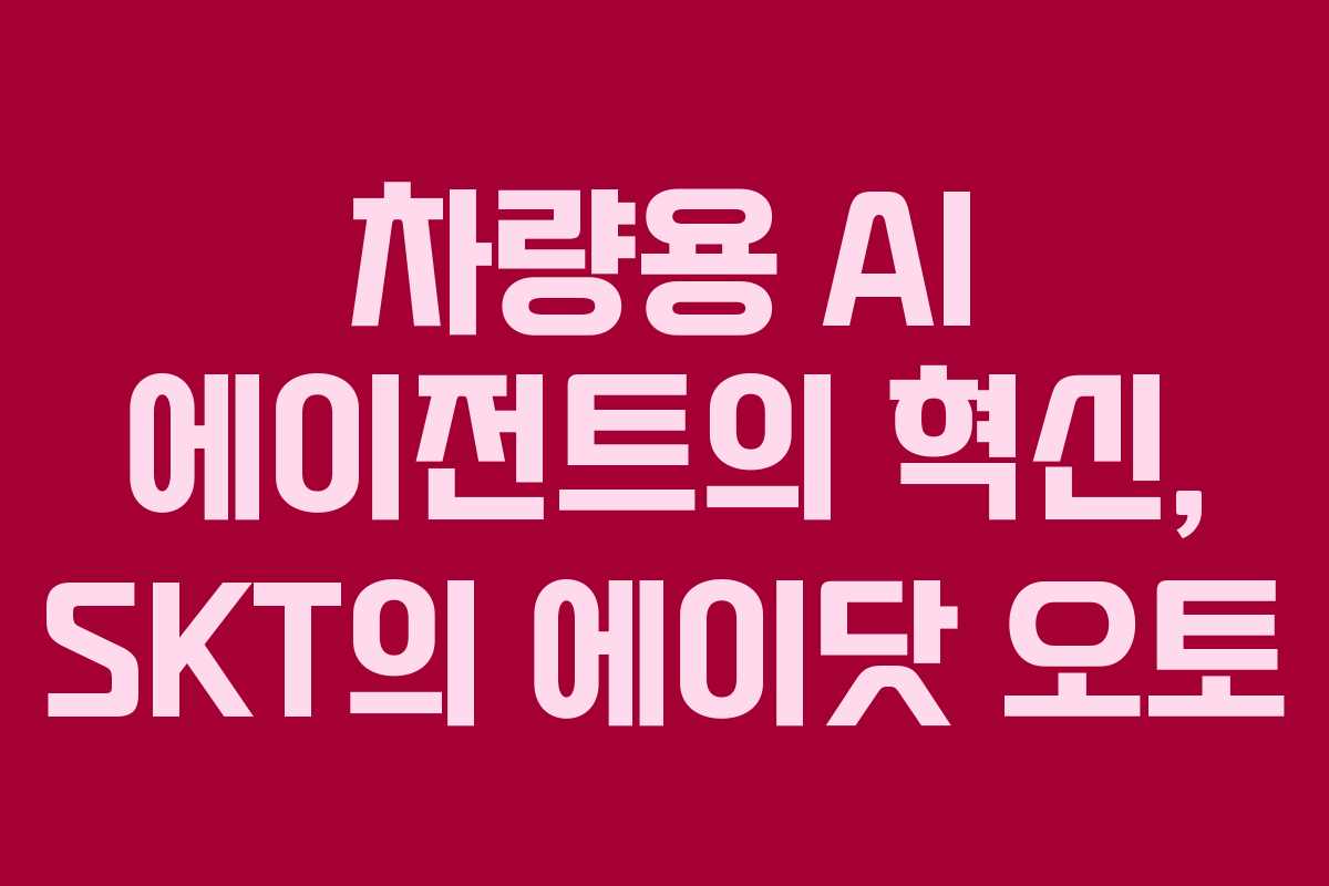 차량용 AI 에이전트의 혁신, SKT의 에이닷 오토