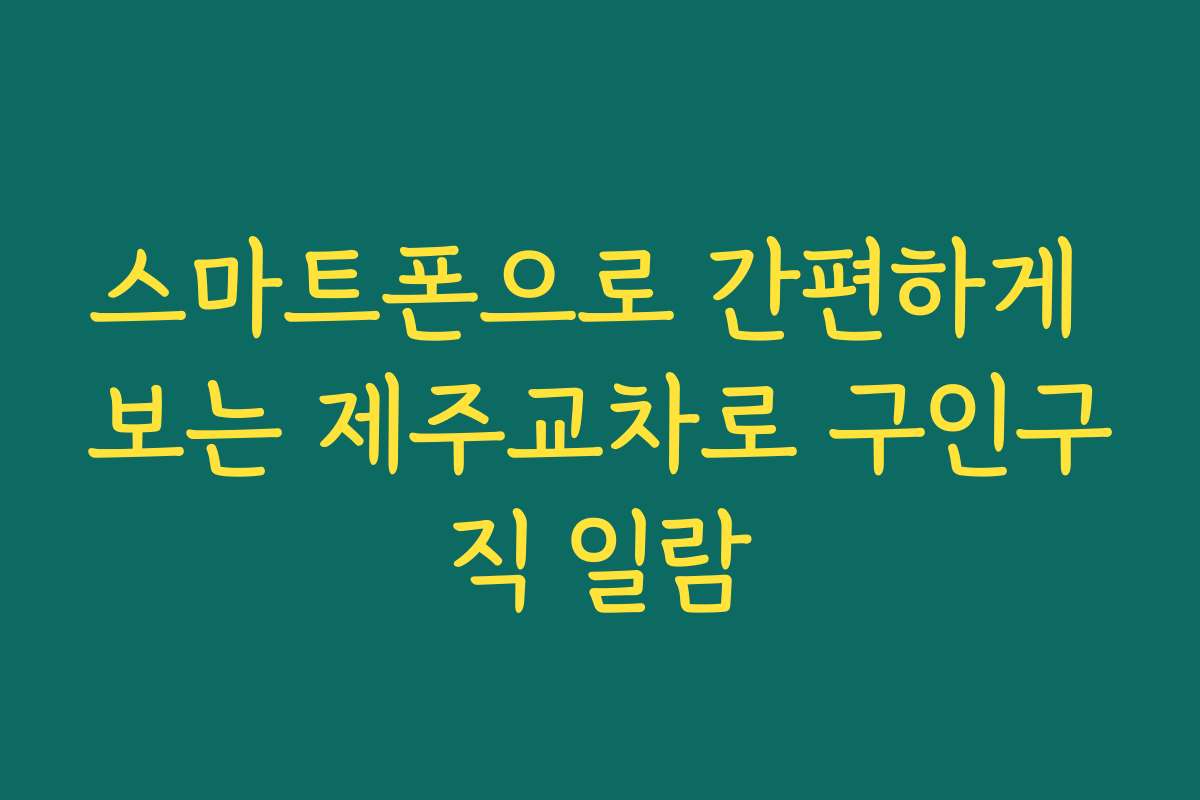 스마트폰으로 간편하게 보는 제주교차로 구인구직 일람