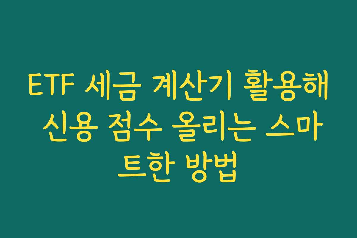ETF 세금 계산기 활용해 신용 점수 올리는 스마트한 방법