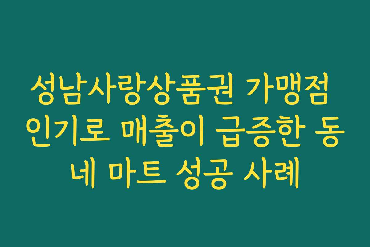 성남사랑상품권 가맹점 인기로 매출이 급증한 동네 마트 성공 사례