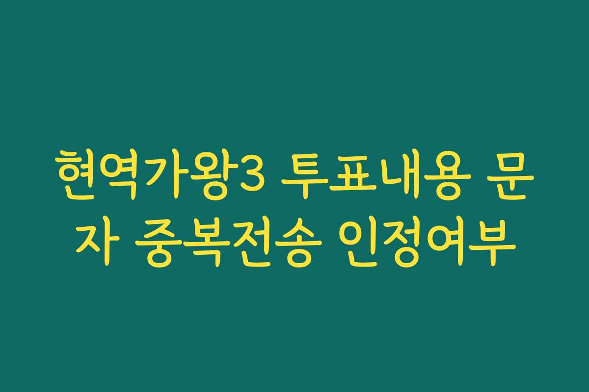 현역가왕3 투표내용 문자 중복전송 인정여부