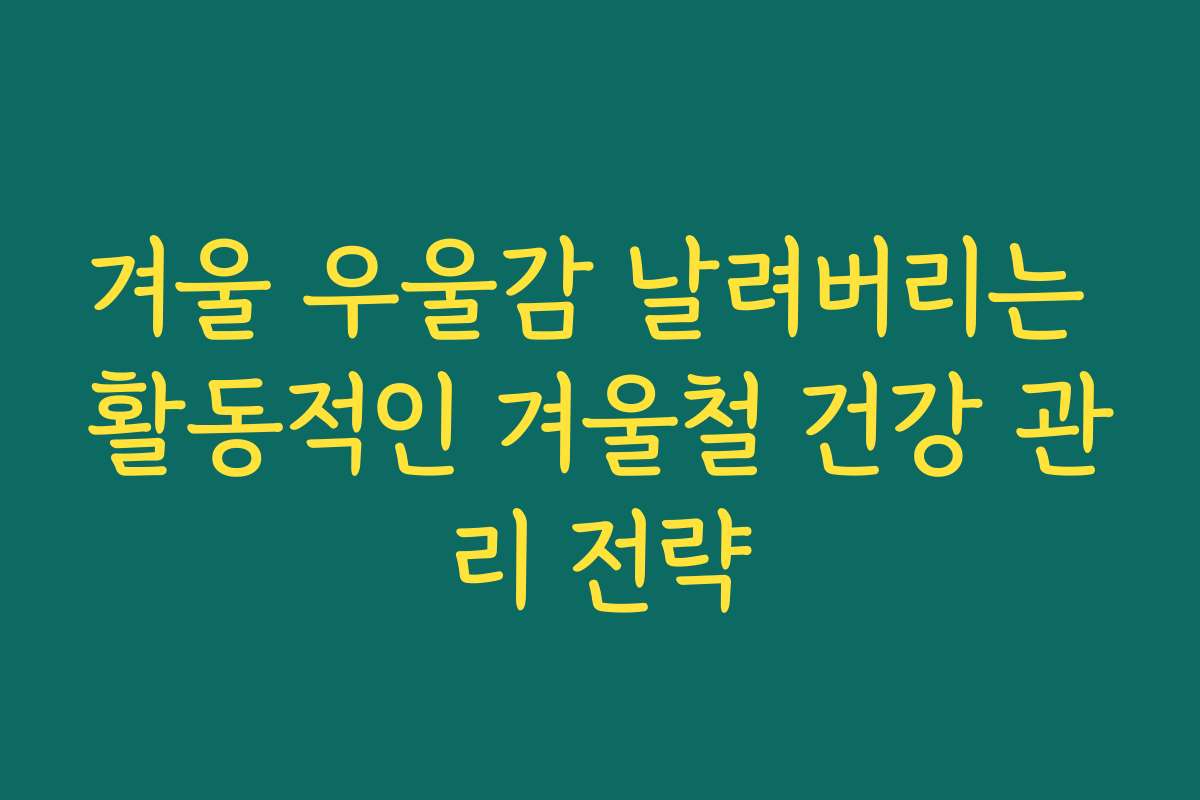 겨울 우울감 날려버리는 활동적인 겨울철 건강 관리 전략