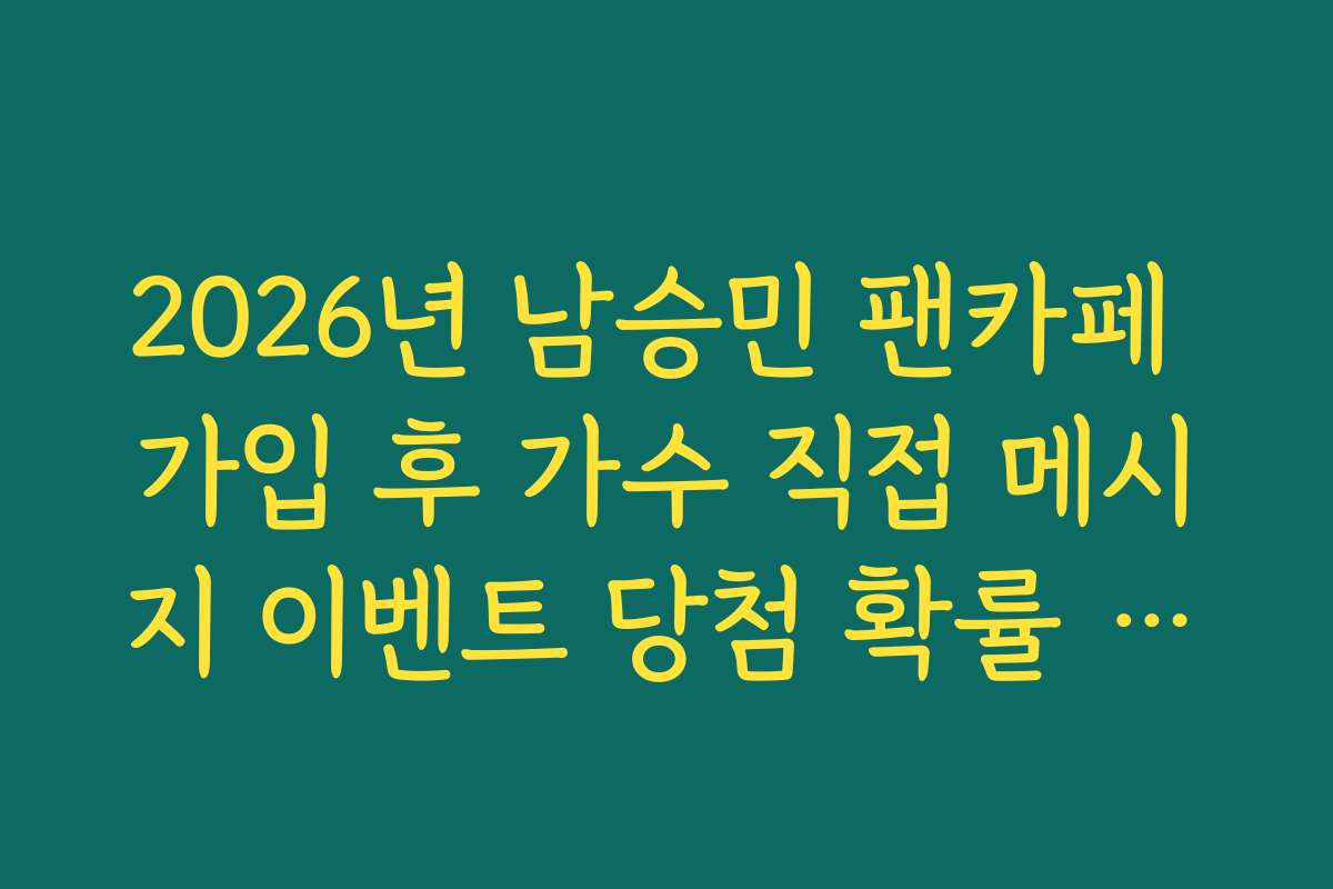 2026년 남승민 팬카페 가입 후 가수 직접 메시지 이벤트 당첨 확률 높이는 활동법