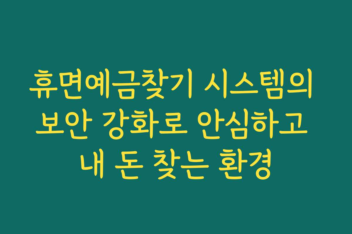 휴면예금찾기 시스템의 보안 강화로 안심하고 내 돈 찾는 환경