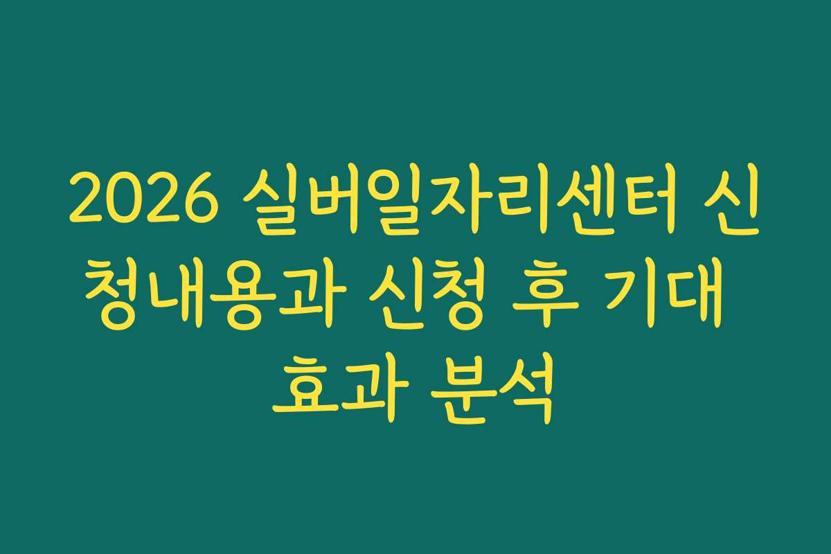 2026 실버일자리센터 신청내용과 신청 후 기대 효과 분석