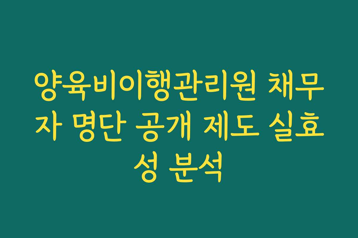 양육비이행관리원 채무자 명단 공개 제도 실효성 분석