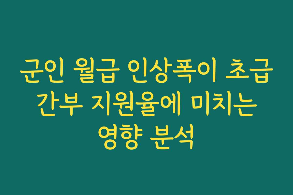 군인 월급 인상폭이 초급 간부 지원율에 미치는 영향 분석