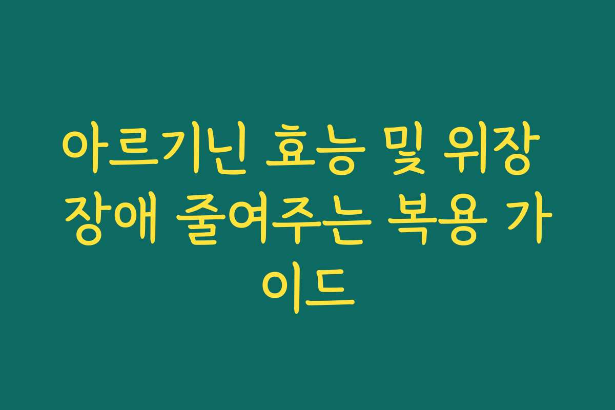 아르기닌 효능 및 위장 장애 줄여주는 복용 가이드
