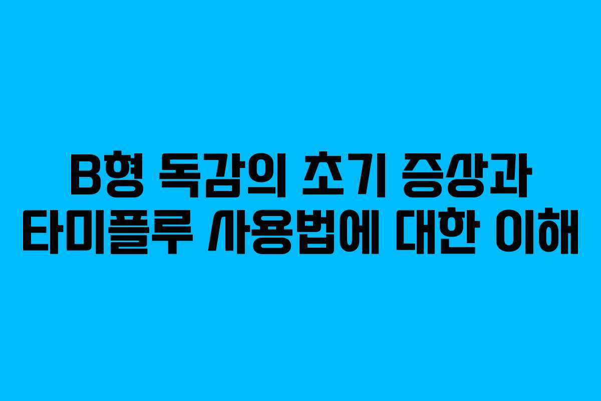 B형 독감의 초기 증상과 타미플루 사용법에 대한 이해