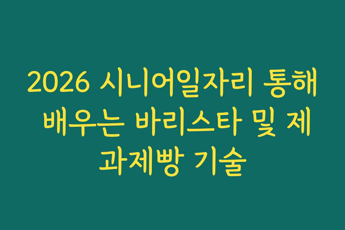 2026 시니어일자리 통해 배우는 바리스타 및 제과제빵 기술