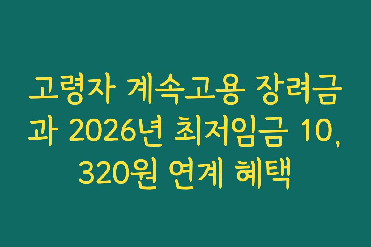 고령자 계속고용 장려금과 2026년 최저임금 10,320원 연계 혜택