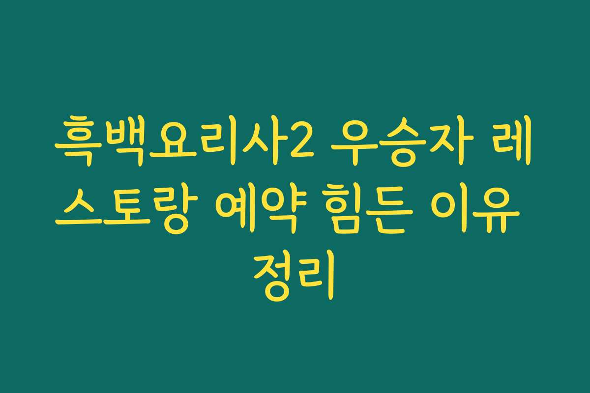 흑백요리사2 우승자 레스토랑 예약 힘든 이유 정리