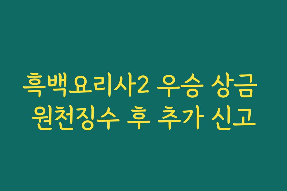 흑백요리사2 우승 상금 원천징수 후 추가 신고