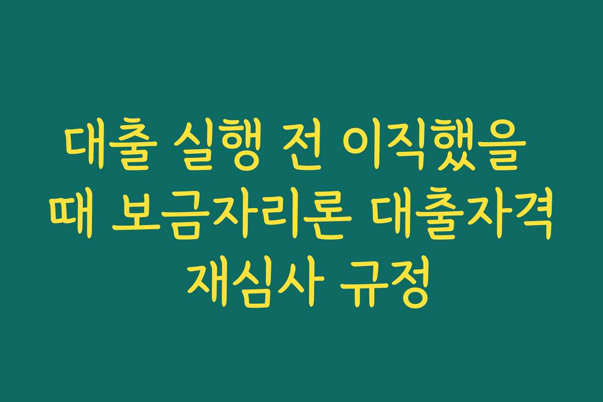 대출 실행 전 이직했을 때 보금자리론 대출자격 재심사 규정