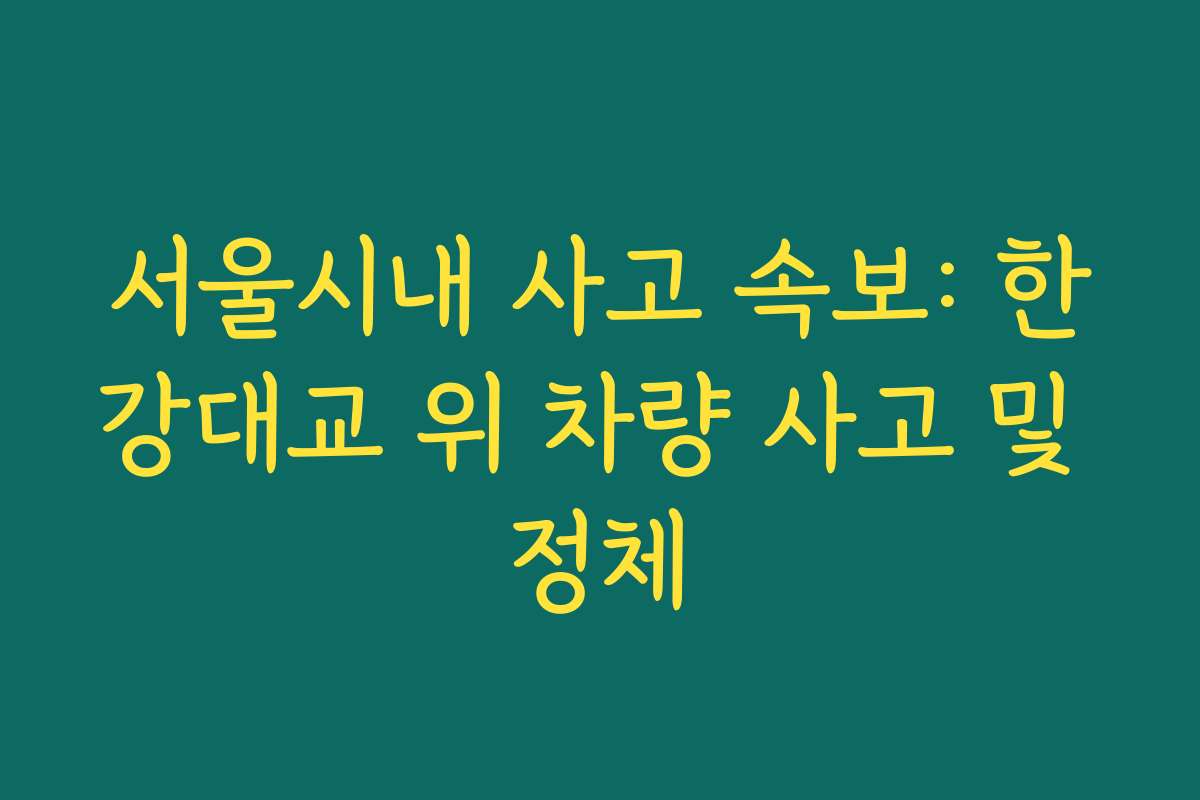 서울시내 사고 속보: 한강대교 위 차량 사고 및 정체