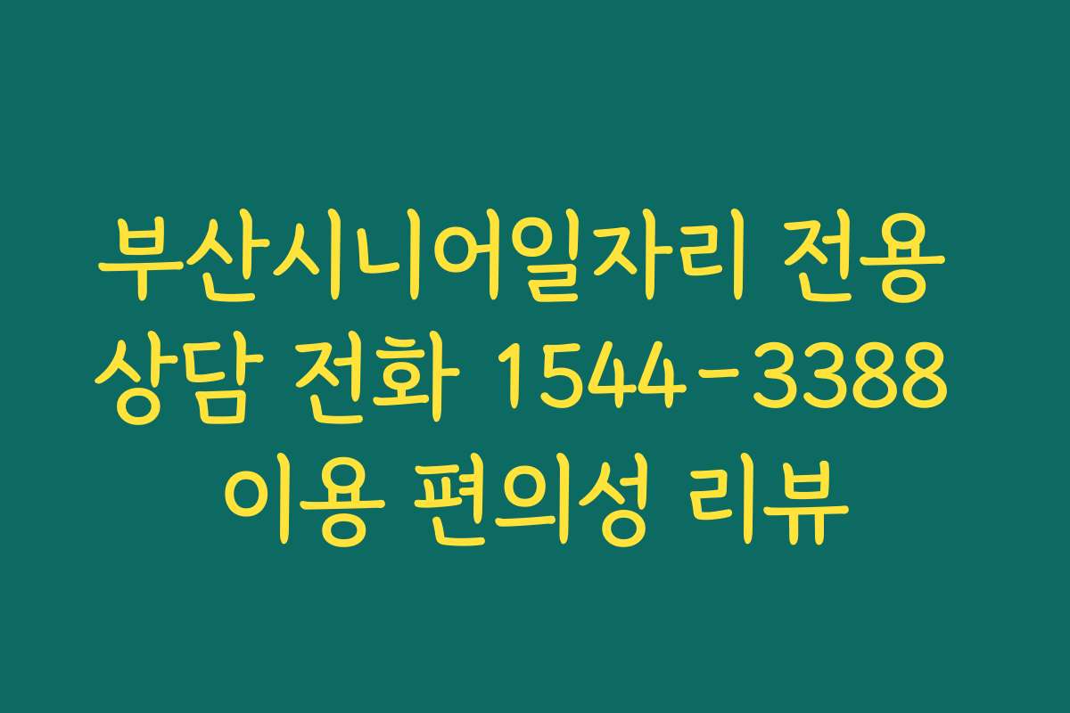부산시니어일자리 전용 상담 전화 1544-3388 이용 편의성 리뷰