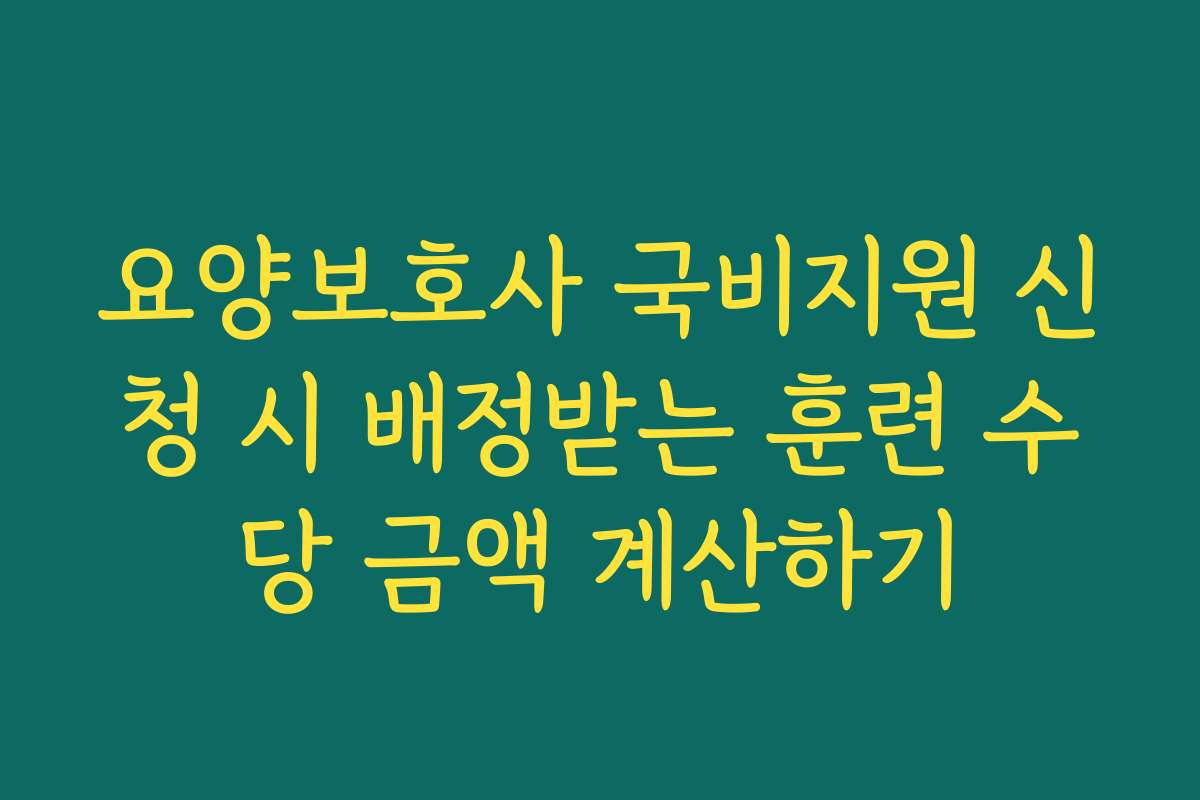 요양보호사 국비지원 신청 시 배정받는 훈련 수당 금액 계산하기