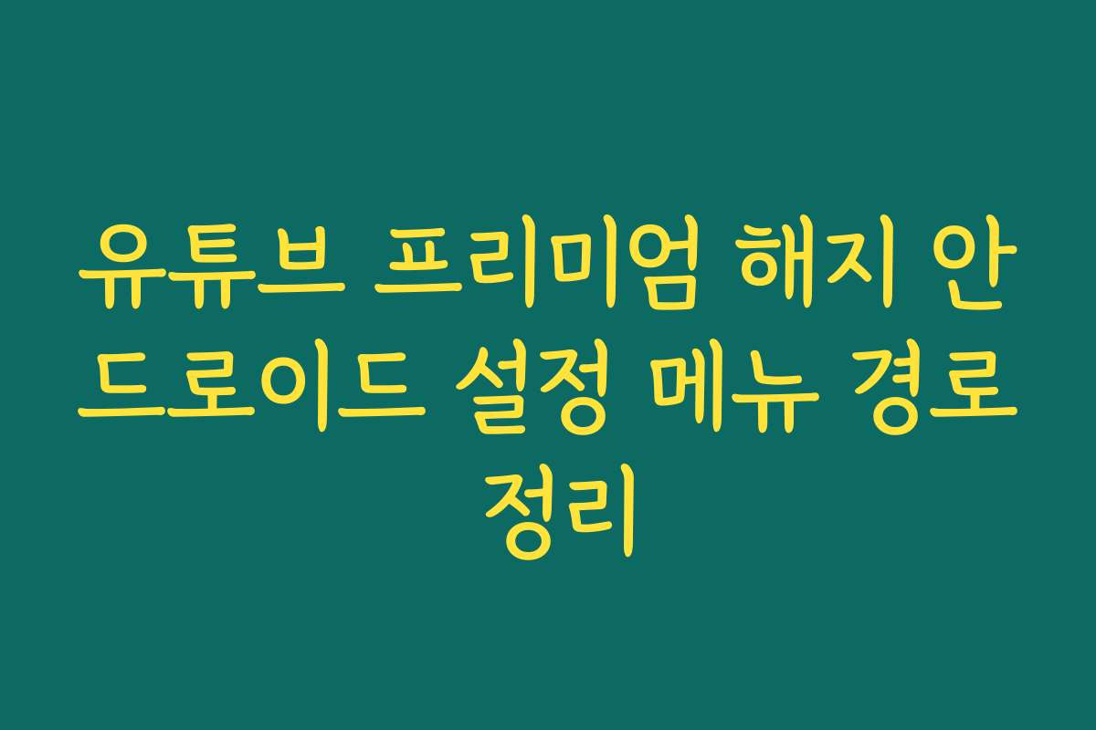 유튜브 프리미엄 해지 안드로이드 설정 메뉴 경로 정리