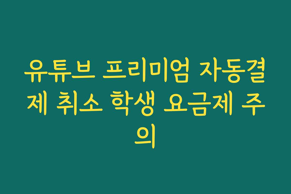 유튜브 프리미엄 자동결제 취소 학생 요금제 주의