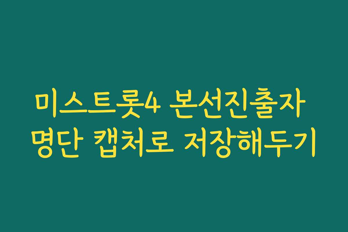 미스트롯4 본선진출자 명단 캡처로 저장해두기