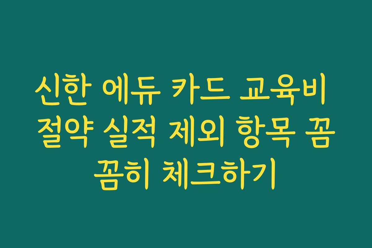 신한 에듀 카드 교육비 절약 실적 제외 항목 꼼꼼히 체크하기