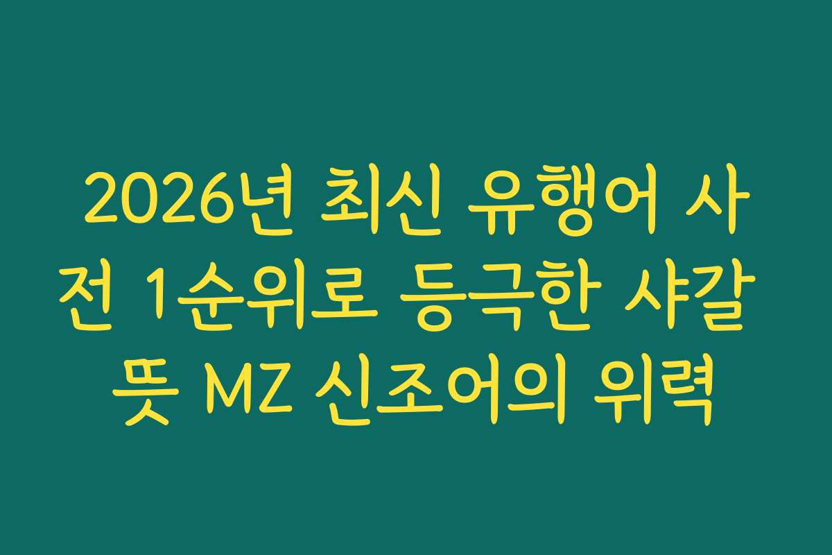 2026년 최신 유행어 사전 1순위로 등극한 샤갈 뜻 MZ 신조어의 위력