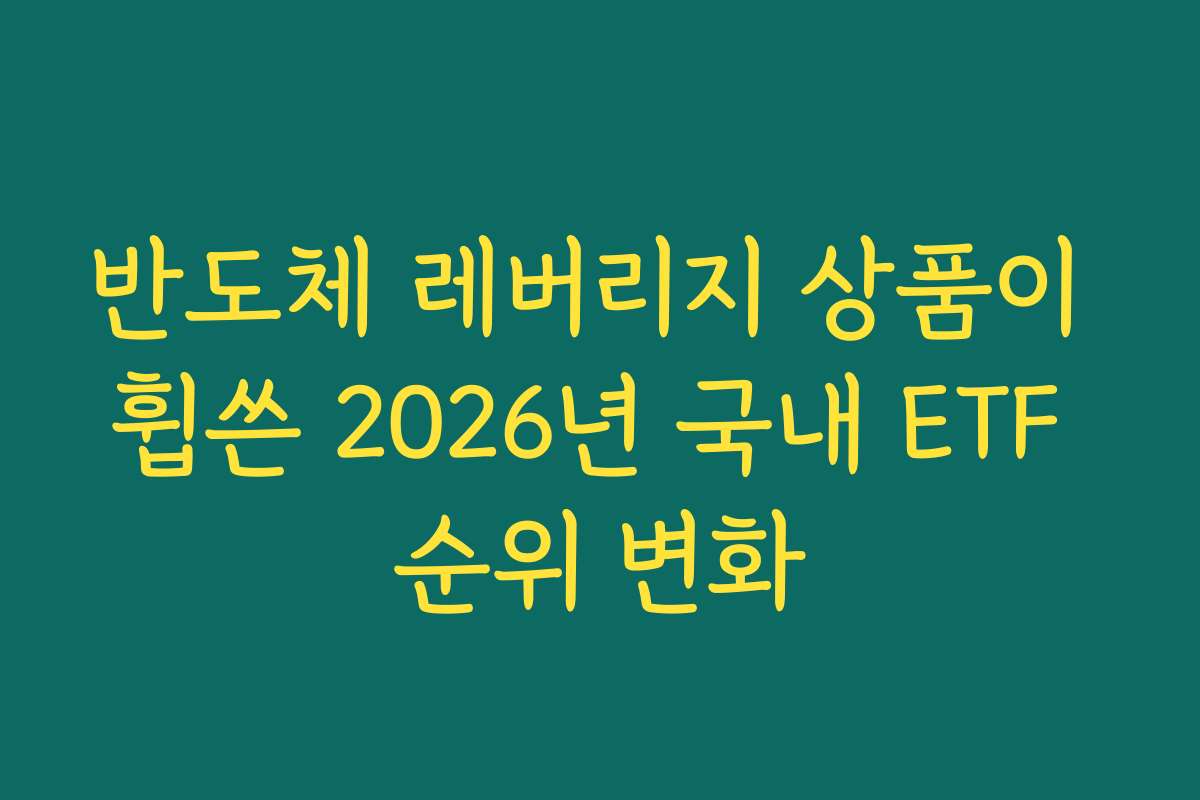 반도체 레버리지 상품이 휩쓴 2026년 국내 ETF 순위 변화