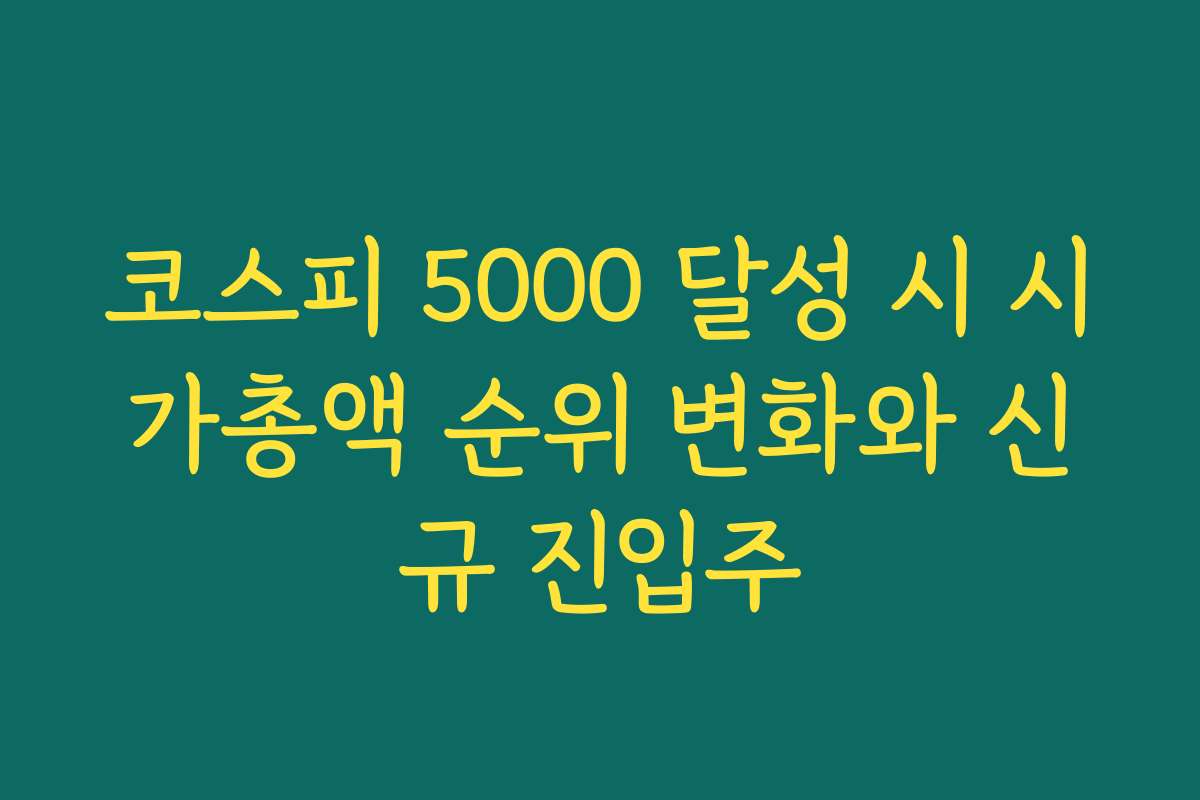 코스피 5000 달성 시 시가총액 순위 변화와 신규 진입주